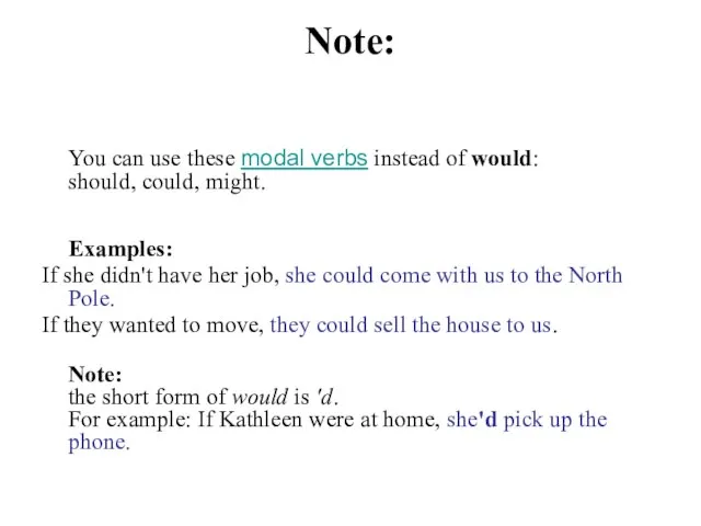 Note: You can use these modal verbs instead of would: should, could,