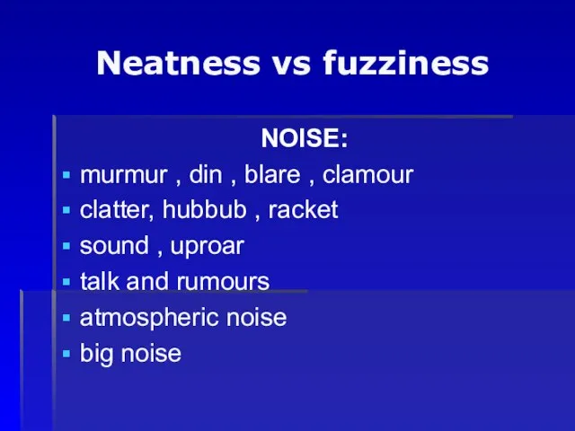 Neatness vs fuzziness NOISE: murmur , din , blare , clamour clatter,