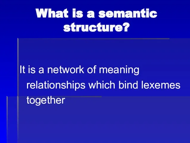 What is a semantic structure? It is a network of meaning relationships which bind lexemes together