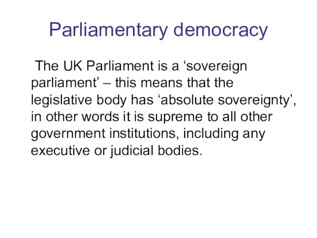 Parliamentary democracy The UK Parliament is a ‘sovereign parliament’ – this means