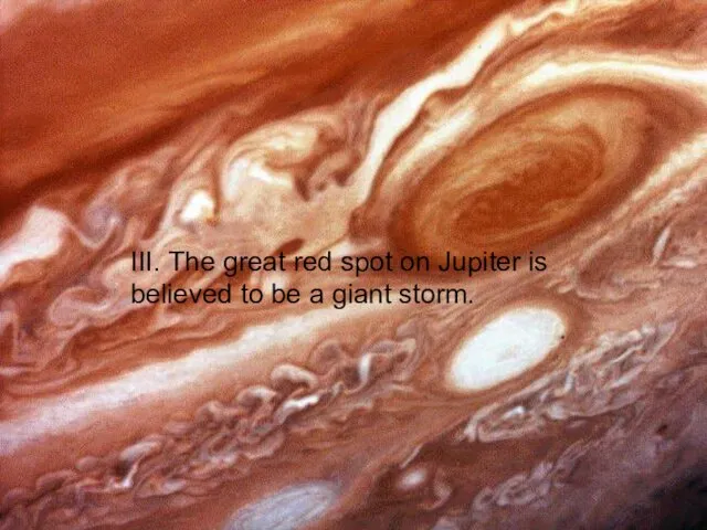 III. The great red spot on Jupiter is believed to be a giant storm.