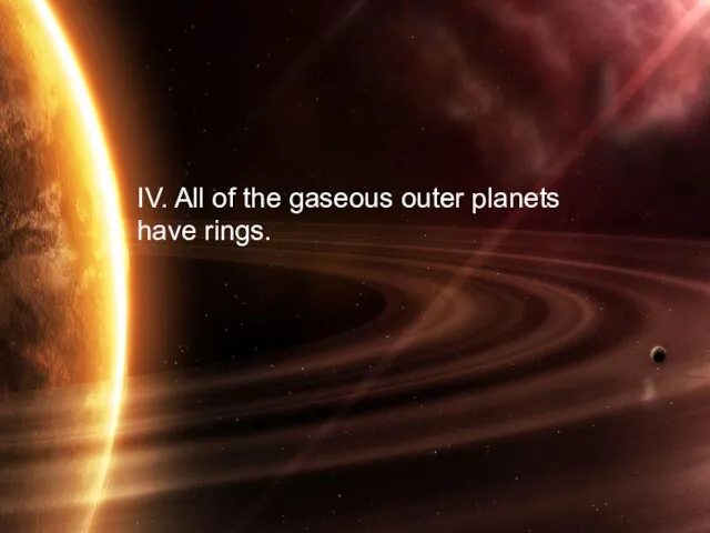 IV. All of the gaseous outer planets have rings.