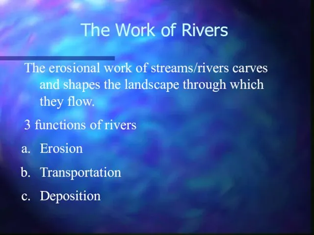 The Work of Rivers The erosional work of streams/rivers carves and shapes