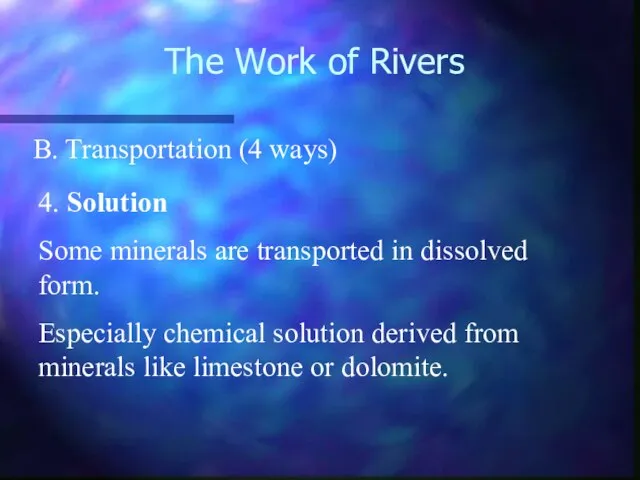 The Work of Rivers B. Transportation (4 ways) 4. Solution Some minerals