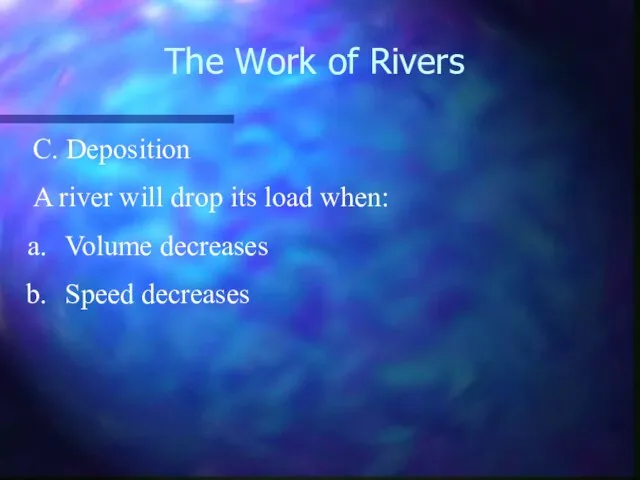 The Work of Rivers C. Deposition A river will drop its load