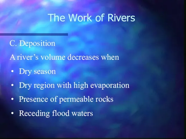 The Work of Rivers C. Deposition A river’s volume decreases when Dry