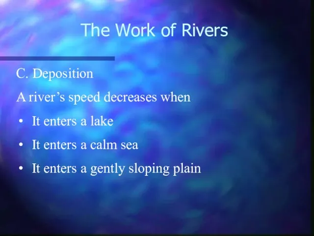 The Work of Rivers C. Deposition A river’s speed decreases when It