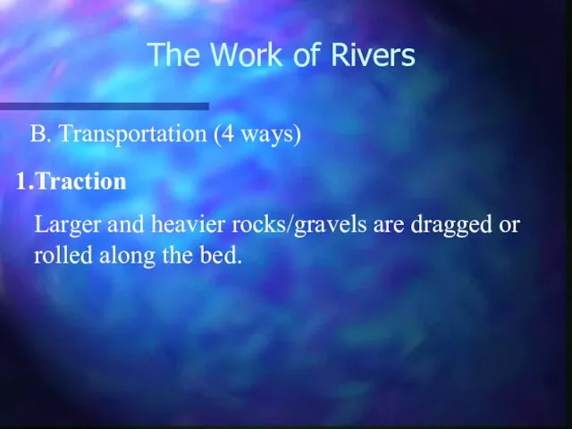 The Work of Rivers B. Transportation (4 ways) Traction Larger and heavier