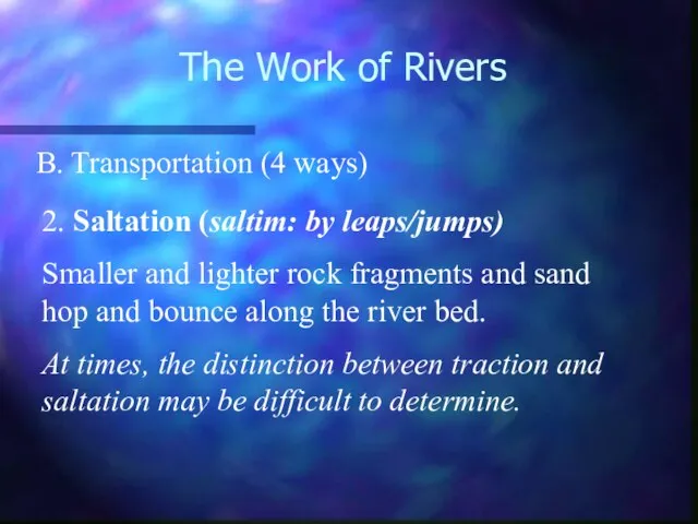 The Work of Rivers B. Transportation (4 ways) 2. Saltation (saltim: by