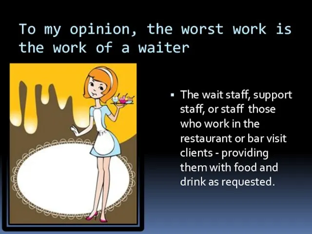 To my opinion, the worst work is the work of a waiter