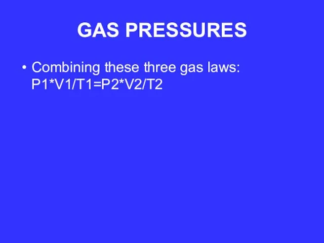 GAS PRESSURES Combining these three gas laws: P1*V1/T1=P2*V2/T2