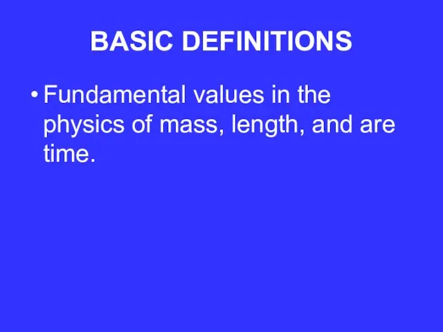 BASIC DEFINITIONS Fundamental values in the physics of mass, length, and are time.