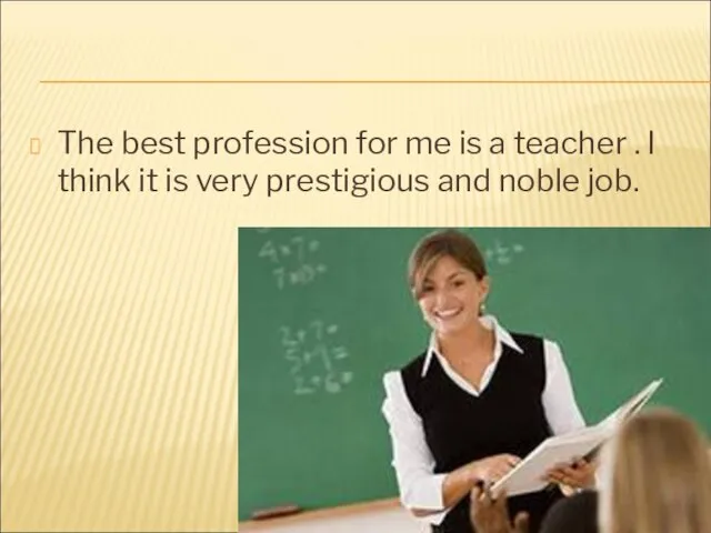 The best profession for me is a teacher . I think it