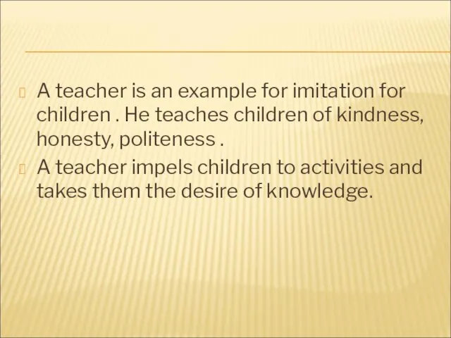 A teacher is an example for imitation for children . He teaches