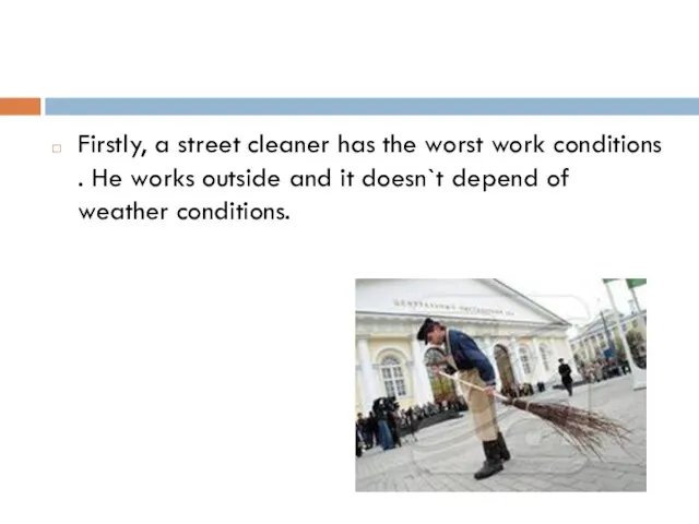 Firstly, a street cleaner has the worst work conditions . He works