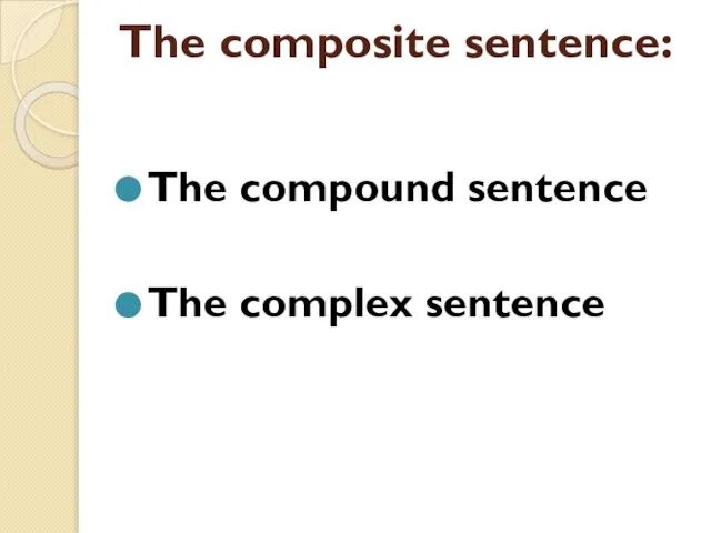 The composite sentence: The compound sentence The complex sentence