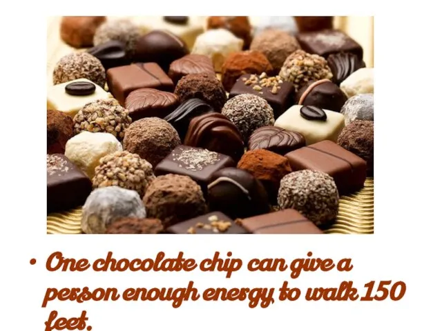 One chocolate chip can give a person enough energy to walk 150 feet.