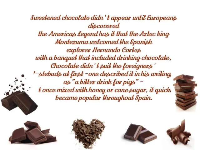 Sweetened chocolate didn't appear until Europeans discovered the Americas Legend has it