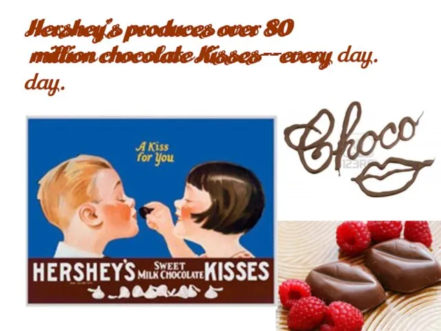 Hershey’s produces over 80 million chocolate Kisses--every day. Hershey’s produces over 80 million chocolate Kisses--every day.