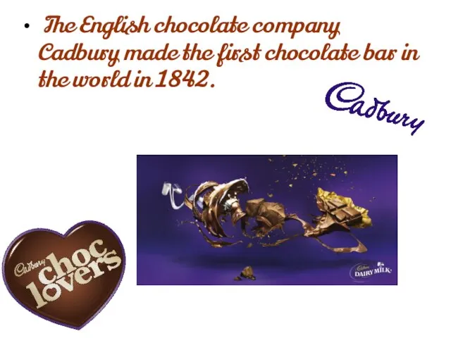 The English chocolate company Cadbury made the first chocolate bar in the world in 1842.