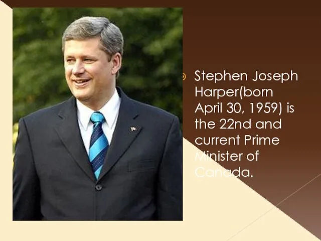 Stephen Joseph Harper(born April 30, 1959) is the 22nd and current Prime Minister of Canada.