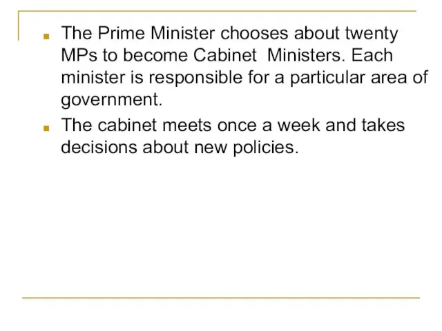 The Prime Minister chooses about twenty MPs to become Cabinet Ministers. Each