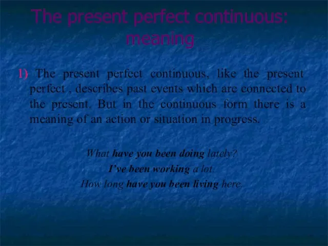 The present perfect continuous: meaning 1) The present perfect continuous, like the