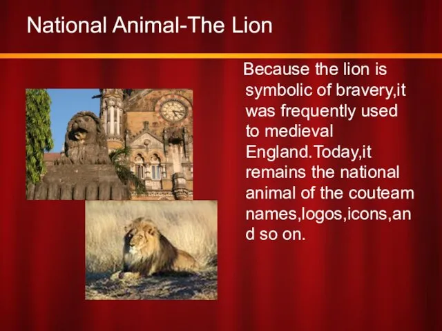 National Animal-The Lion Because the lion is symbolic of bravery,it was frequently