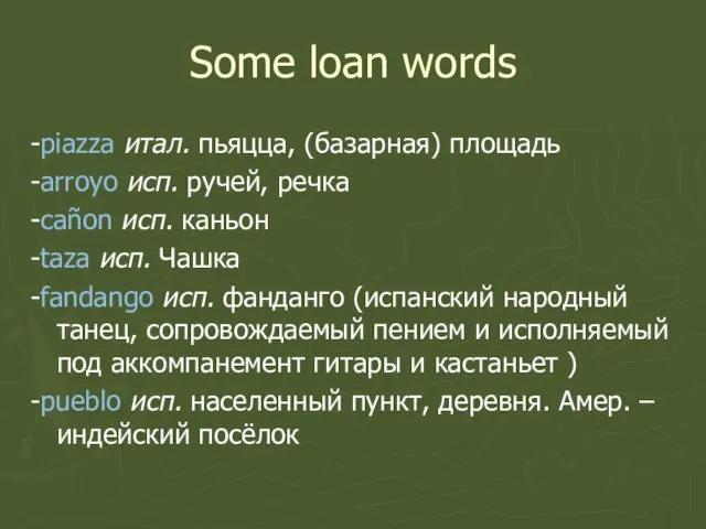 Some loan words -piazza итал. пьяцца, (базарная) площадь -arroyo исп. ручей, речка