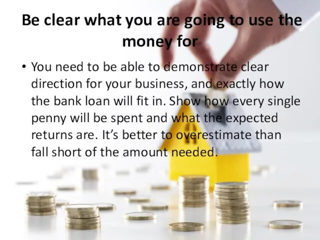 Be clear what you are going to use the money for You