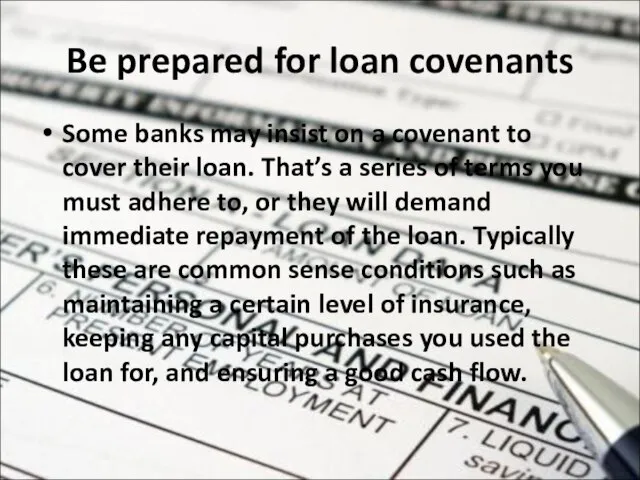 Be prepared for loan covenants Some banks may insist on a covenant