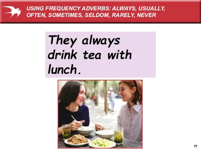 They always drink tea with lunch. USING FREQUENCY ADVERBS: ALWAYS, USUALLY, OFTEN, SOMETIMES, SELDOM, RARELY, NEVER