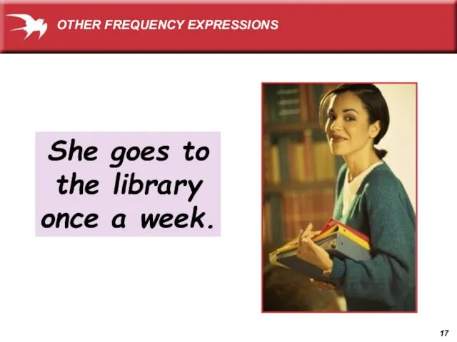 She goes to the library once a week. OTHER FREQUENCY EXPRESSIONS