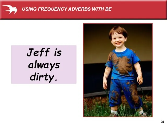 Jeff is always dirty. USING FREQUENCY ADVERBS WITH BE