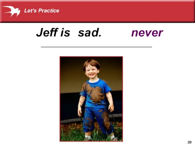 sad. never Jeff is _________________________________________ Let’s Practice