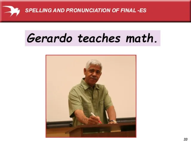 Gerardo teaches math. SPELLING AND PRONUNCIATION OF FINAL -ES