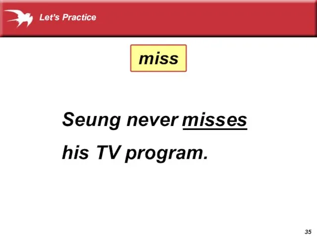 Seung never ______ his TV program. misses Let’s Practice miss