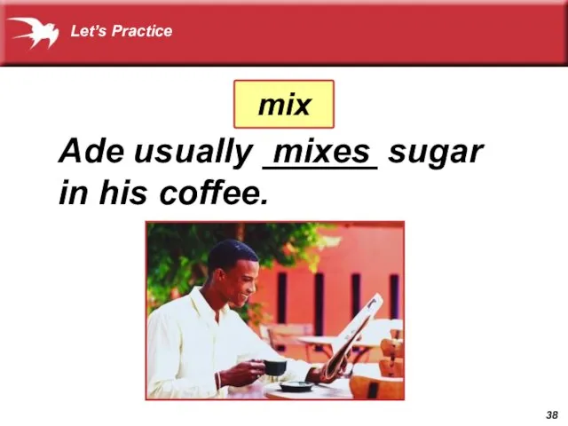 Ade usually ______ sugar in his coffee. mixes mix Let’s Practice