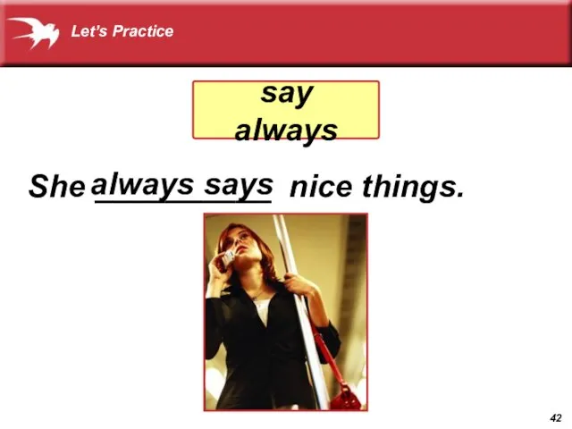 She __________ nice things. always says say always Let’s Practice