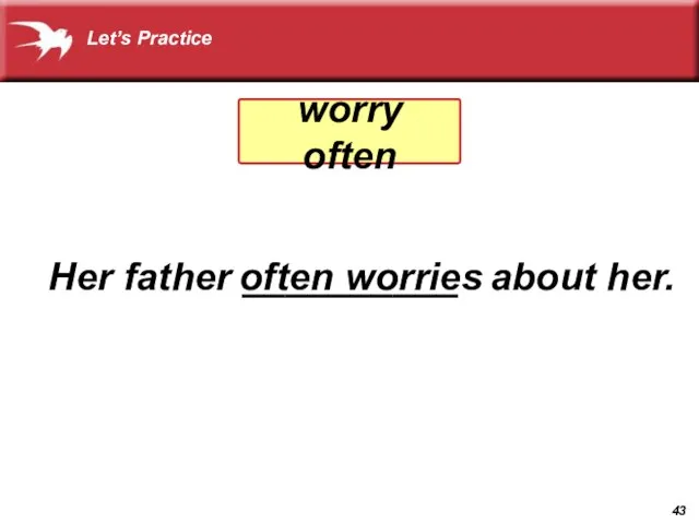 Her father __________ about her. often worries worry often Let’s Practice