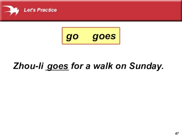 Zhou-li ______ for a walk on Sunday. goes go goes Let’s Practice