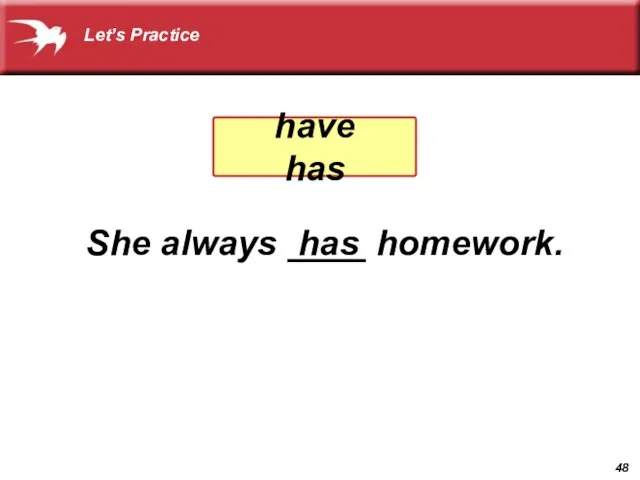 She always ____ homework. has have has Let’s Practice