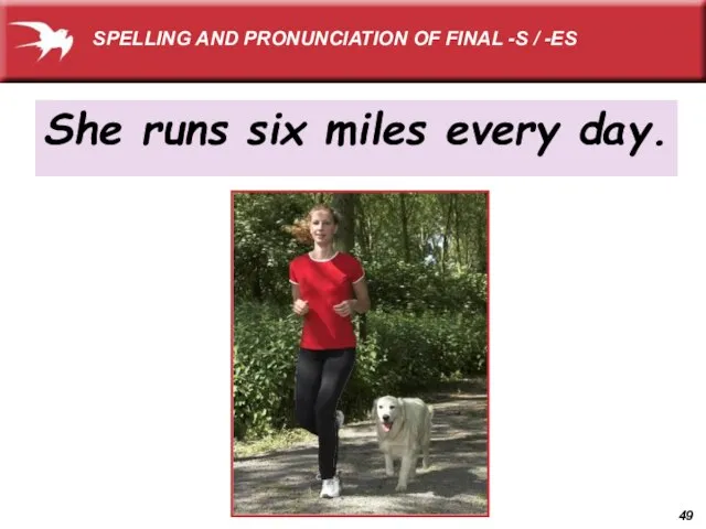 She runs six miles every day. SPELLING AND PRONUNCIATION OF FINAL -S / -ES