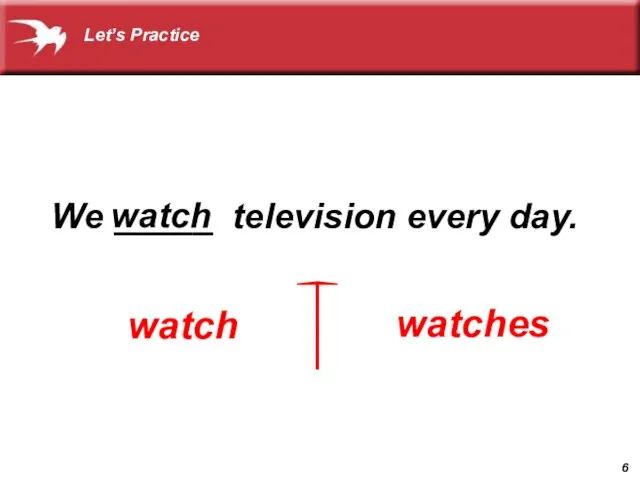 We _____ television every day. watch watches watch Let’s Practice