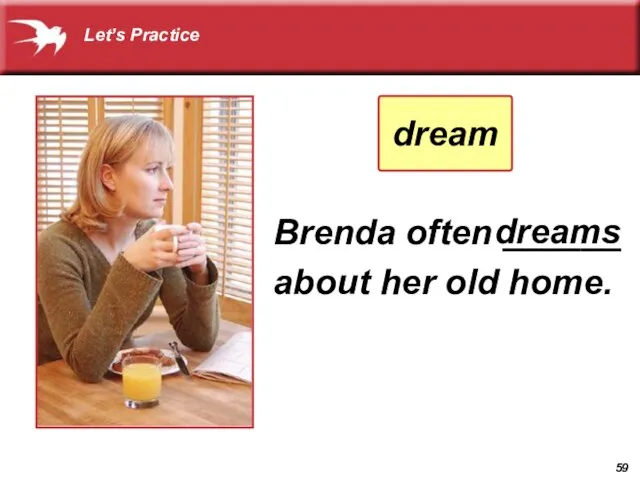 Brenda often ______ about her old home. dreams dream Let’s Practice