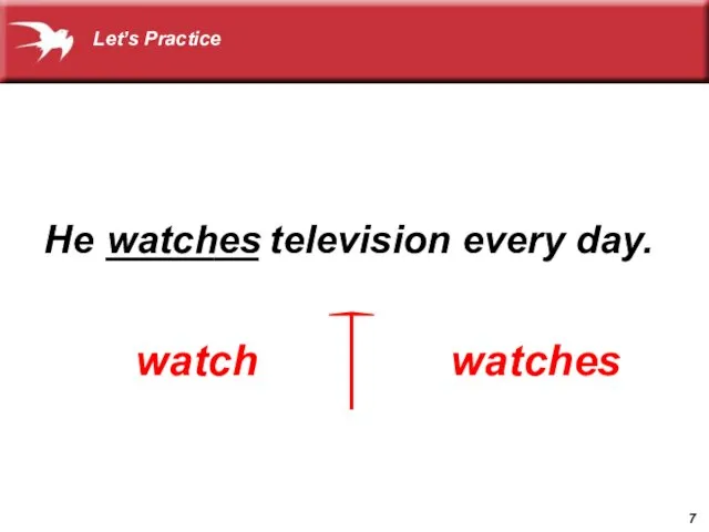 He _______ television every day. watch watches watches Let’s Practice