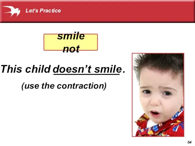 doesn’t smile (use the contraction) Let’s Practice This child ___________ . smile not