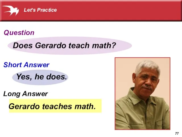 Gerardo teaches math. Does Gerardo teach math? Yes, he does. Let’s Practice