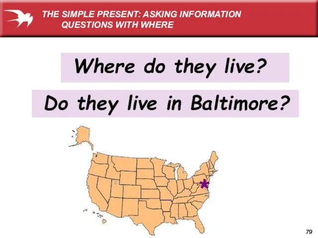 Do they live in Baltimore? THE SIMPLE PRESENT: ASKING INFORMATION QUESTIONS WITH