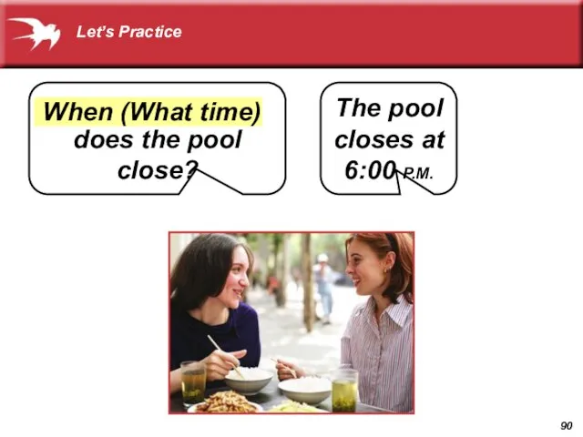 does the pool close? The pool closes at 6:00 P.M. When (What time) Let’s Practice